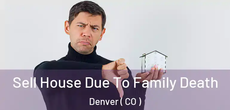  Sell House Due To Family Death Denver ( CO )