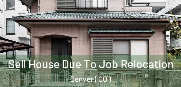  Sell House Due To Job Relocation Denver ( CO )