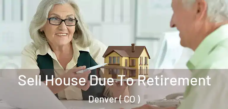  Sell House Due To Retirement Denver ( CO )