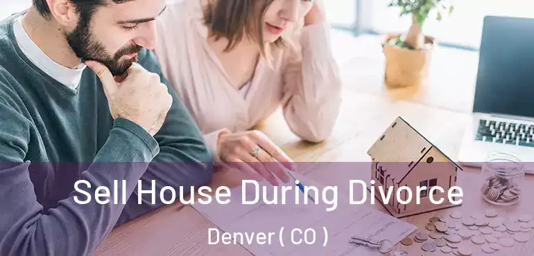  Sell House During Divorce Denver ( CO )