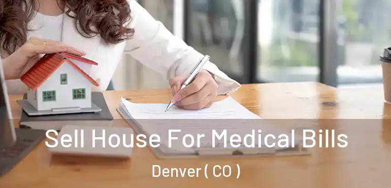  Sell House For Medical Bills Denver ( CO )