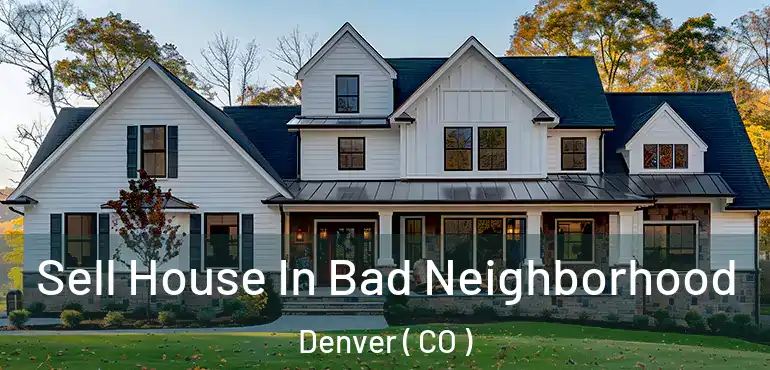  Sell House In Bad Neighborhood Denver ( CO )