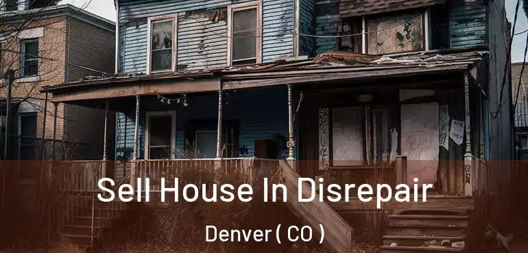  Sell House In Disrepair Denver ( CO )
