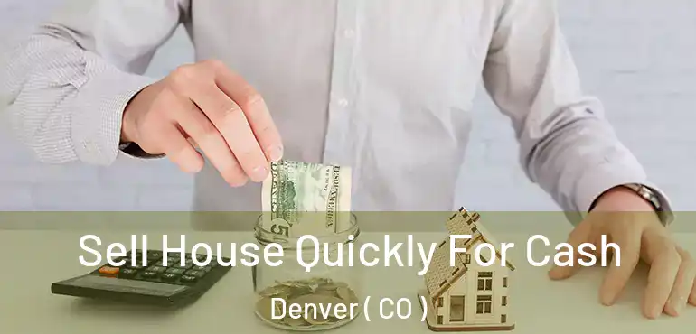  Sell House Quickly For Cash Denver ( CO )