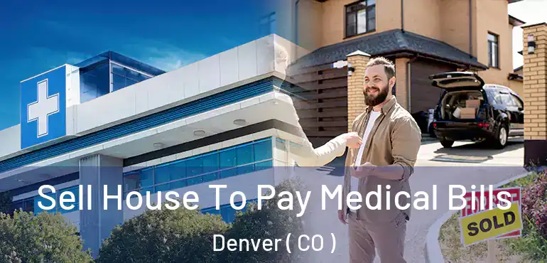  Sell House To Pay Medical Bills Denver ( CO )