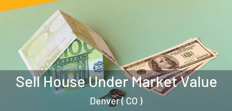  Sell House Under Market Value Denver ( CO )