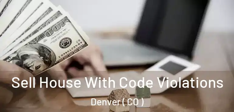  Sell House With Code Violations Denver ( CO )
