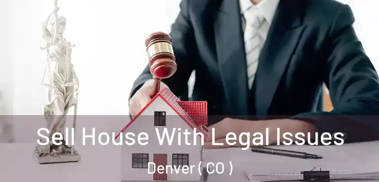  Sell House With Legal Issues Denver ( CO )