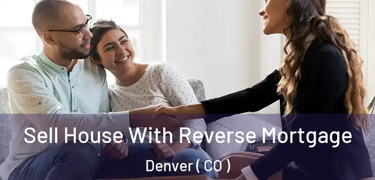  Sell House With Reverse Mortgage Denver ( CO )
