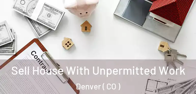  Sell House With Unpermitted Work Denver ( CO )