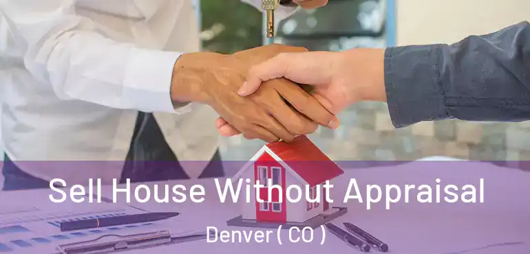  Sell House Without Appraisal Denver ( CO )