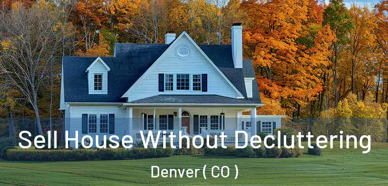  Sell House Without Decluttering Denver ( CO )